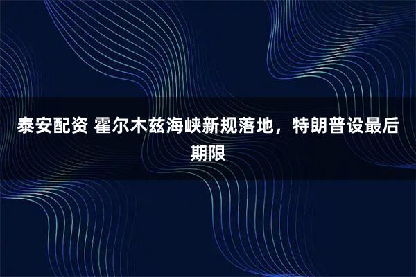 泰安配资 霍尔木兹海峡新规落地，特朗普设最后期限