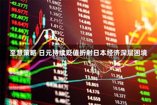 至慧策略 日元持续贬值折射日本经济深层困境